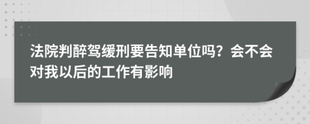 法院判醉驾缓刑要告知单位吗？会不会对我以后的工作有影响