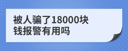 被人骗了18000块钱报警有用吗