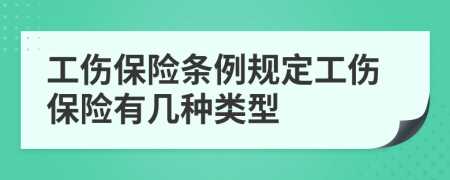 工伤保险条例规定工伤保险有几种类型