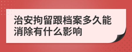 治安拘留跟档案多久能消除有什么影响