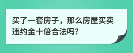 买了一套房子，那么房屋买卖违约金十倍合法吗？