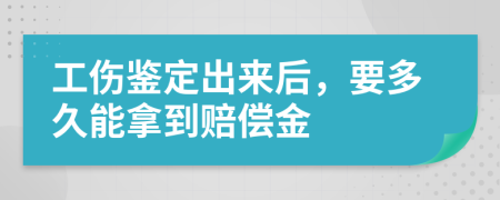 工伤鉴定出来后，要多久能拿到赔偿金