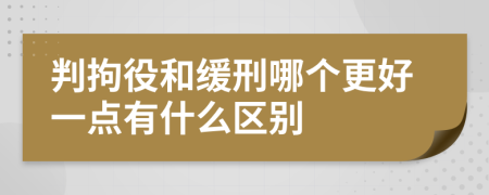 判拘役和缓刑哪个更好一点有什么区别