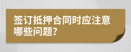 签订抵押合同时应注意哪些问题？