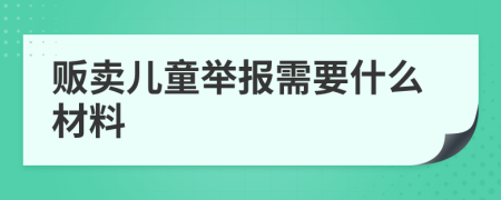 贩卖儿童举报需要什么材料