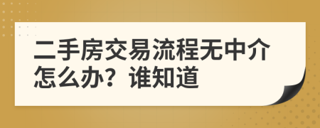 二手房交易流程无中介怎么办？谁知道