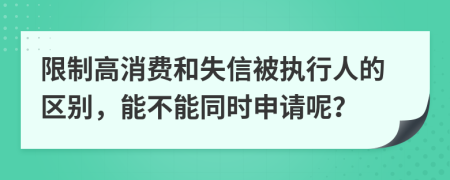 限制高消费和失信被执行人的区别，能不能同时申请呢？