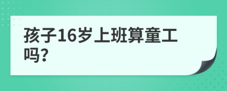 孩子16岁上班算童工吗？