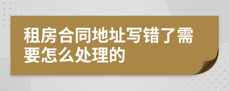 租房合同地址写错了需要怎么处理的