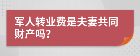 军人转业费是夫妻共同财产吗？