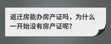 返迁房能办房产证吗，为什么一开始没有房产证呢？