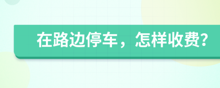 在路边停车，怎样收费？