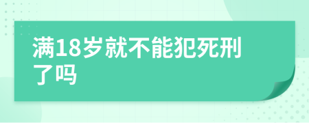 满18岁就不能犯死刑了吗