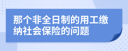 那个非全日制的用工缴纳社会保险的问题