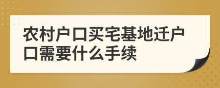 农村户口买宅基地迁户口需要什么手续