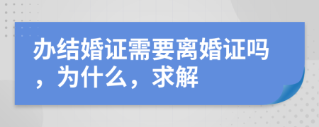 办结婚证需要离婚证吗，为什么，求解
