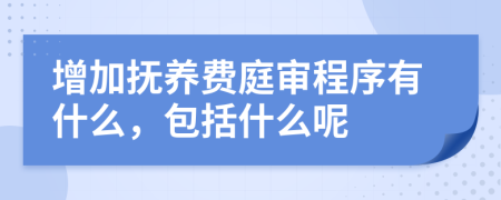 增加抚养费庭审程序有什么，包括什么呢