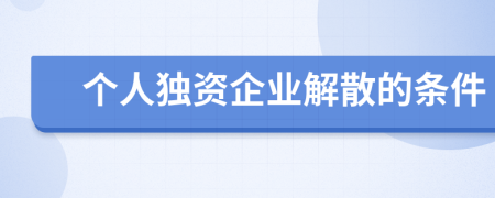 个人独资企业解散的条件