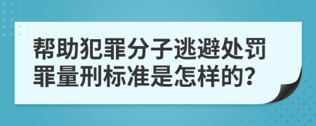 帮助犯罪分子逃避处罚罪量刑标准是怎样的？
