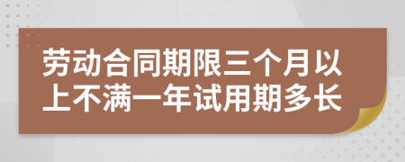 劳动合同期限三个月以上不满一年试用期多长