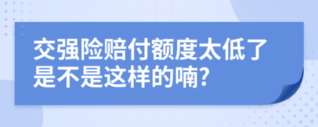 交强险赔付额度太低了是不是这样的喃?