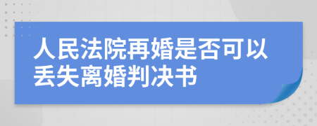 人民法院再婚是否可以丢失离婚判决书