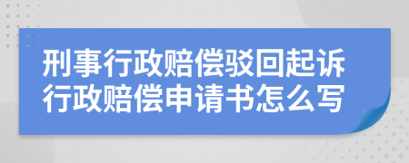 刑事行政赔偿驳回起诉行政赔偿申请书怎么写