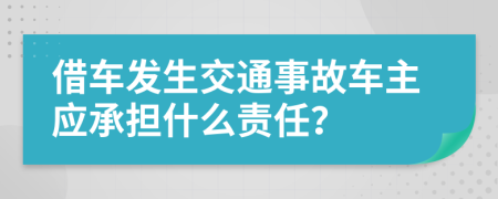 借车发生交通事故车主应承担什么责任？