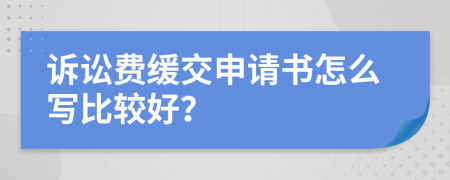 诉讼费缓交申请书怎么写比较好？