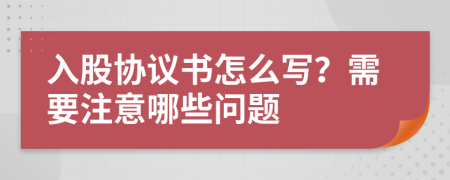 入股协议书怎么写？需要注意哪些问题