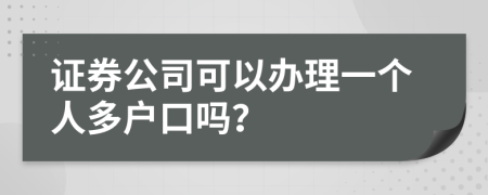 证券公司可以办理一个人多户口吗？