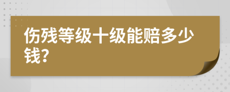 伤残等级十级能赔多少钱？