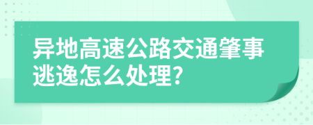 异地高速公路交通肇事逃逸怎么处理?