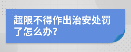 超限不得作出治安处罚了怎么办？