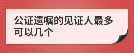 公证遗嘱的见证人最多可以几个