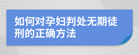 如何对孕妇判处无期徒刑的正确方法