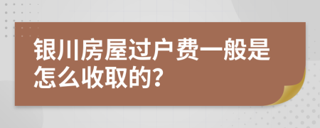 银川房屋过户费一般是怎么收取的？