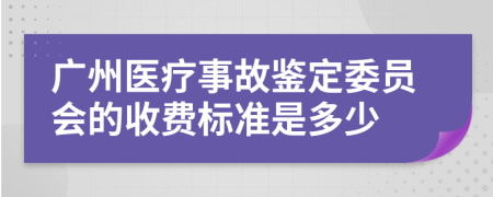 广州医疗事故鉴定委员会的收费标准是多少