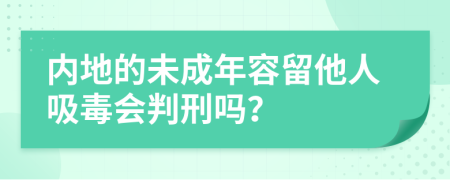 内地的未成年容留他人吸毒会判刑吗？