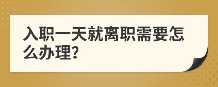 入职一天就离职需要怎么办理？