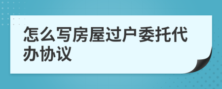 怎么写房屋过户委托代办协议