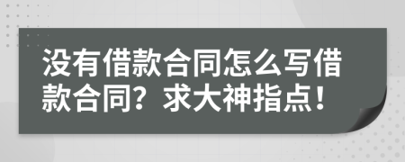 没有借款合同怎么写借款合同？求大神指点！