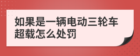 如果是一辆电动三轮车超载怎么处罚