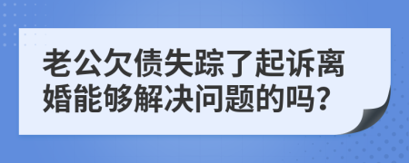 老公欠债失踪了起诉离婚能够解决问题的吗？