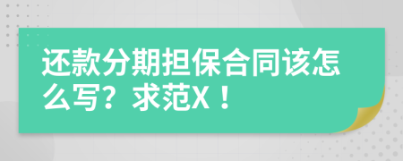 还款分期担保合同该怎么写？求范X！