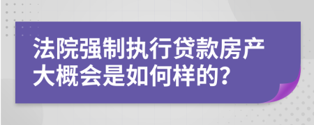 法院强制执行贷款房产大概会是如何样的？