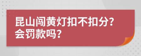 昆山闯黄灯扣不扣分？会罚款吗？
