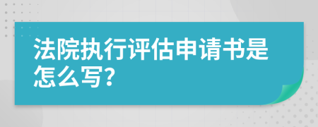 法院执行评估申请书是怎么写？