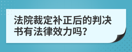 法院裁定补正后的判决书有法律效力吗？