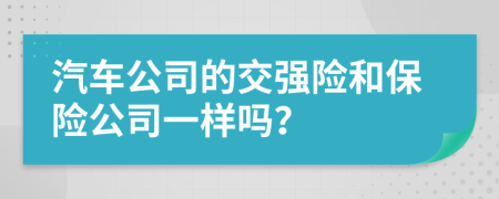 汽车公司的交强险和保险公司一样吗？